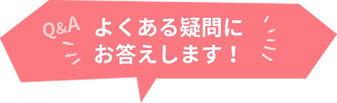 よくある疑問にお答えします！